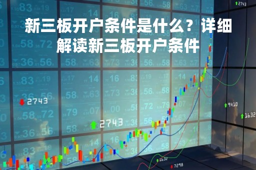 新三板开户条件是什么？详细解读新三板开户条件
