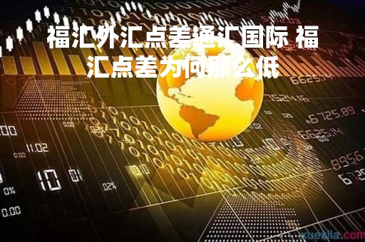 福汇外汇点差通汇国际 福汇点差为何那么低