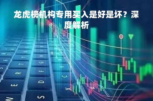 龙虎榜机构专用买入是好是坏？深度解析