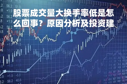 股票成交量大换手率低是怎么回事？原因分析及投资建议