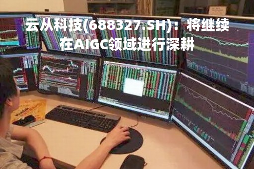 云从科技(688327.SH)：将继续在AIGC领域进行深耕