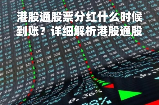 港股通股票分红什么时候到账？详细解析港股通股票分红流程