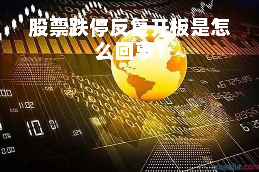 股票跌停反复开板是怎么回事？