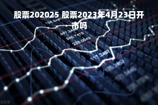 股票202025 股票2023年4月23日开市吗