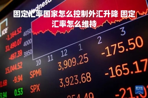 固定汇率国家怎么控制外汇升降 固定汇率怎么维持