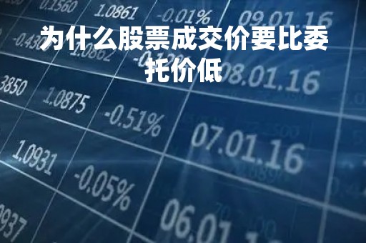 为什么股票成交价要比委托价低