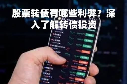股票转债有哪些利弊？深入了解转债投资