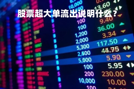 股票超大单流出说明什么？