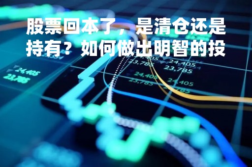 股票回本了，是清仓还是持有？如何做出明智的投资决策？