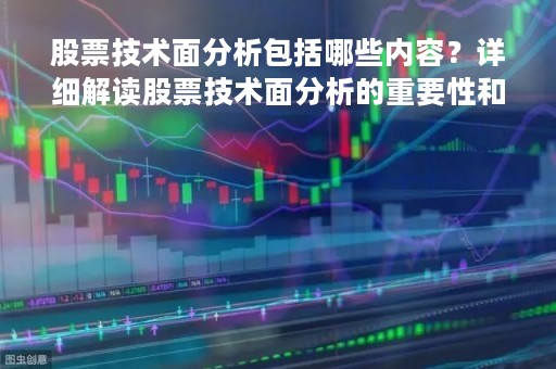 股票技术面分析包括哪些内容？详细解读股票技术面分析的重要性和方法
