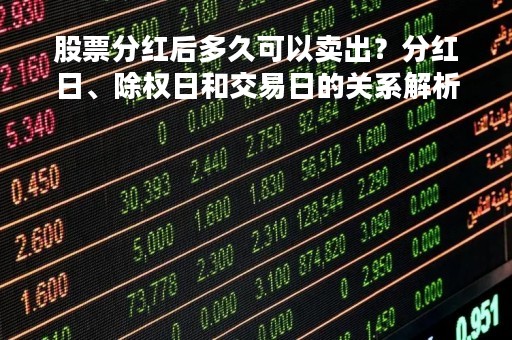 股票分红后多久可以卖出？分红日、除权日和交易日的关系解析