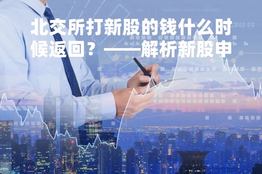 北交所打新股的钱什么时候返回？——解析新股申购中的资金结算流程