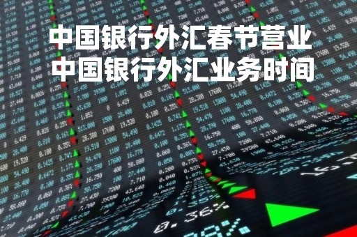 中国银行外汇春节营业 中国银行外汇业务时间