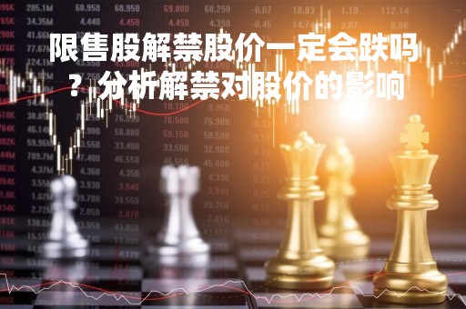 限售股解禁股价一定会跌吗？分析解禁对股价的影响