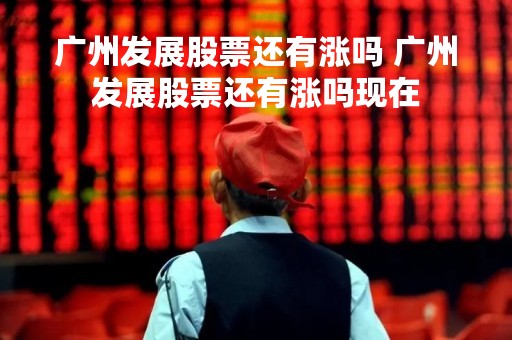 广州发展股票还有涨吗 广州发展股票还有涨吗现在