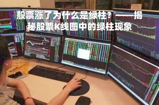 股票涨了为什么是绿柱？——揭秘股票K线图中的绿柱现象