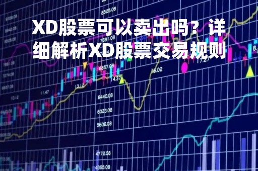 XD股票可以卖出吗？详细解析XD股票交易规则