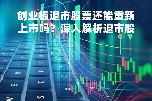 创业板退市股票还能重新上市吗？深入解析退市股票再次上市的可能性