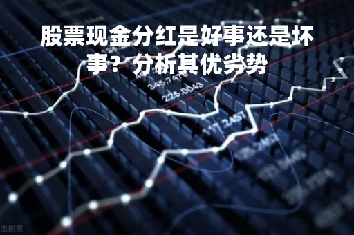 股票现金分红是好事还是坏事？分析其优劣势