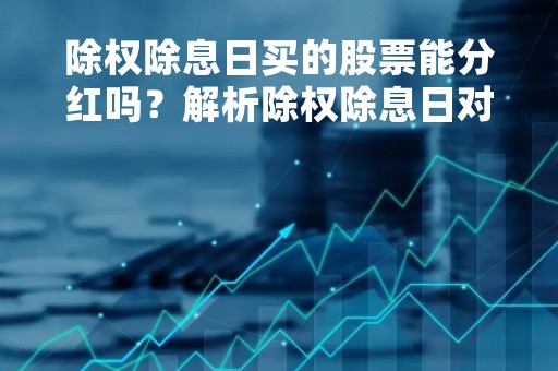 除权除息日买的股票能分红吗？解析除权除息日对股票分红的影响