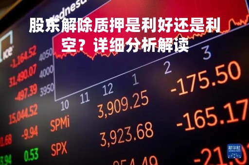 股东解除质押是利好还是利空？详细分析解读