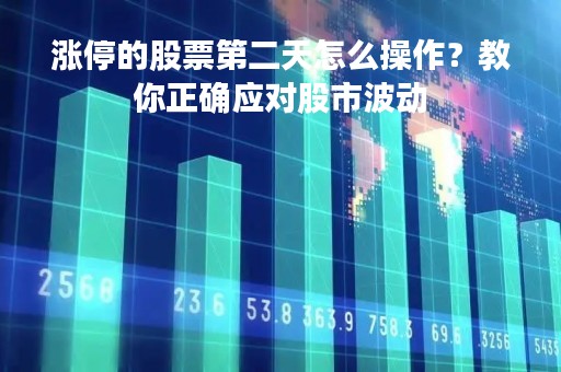 涨停的股票第二天怎么操作？教你正确应对股市波动