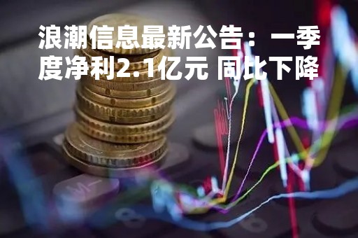 浪潮信息最新公告：一季度净利2.1亿元 同比下降37.04%