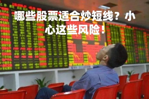 哪些股票适合炒短线？小心这些风险！