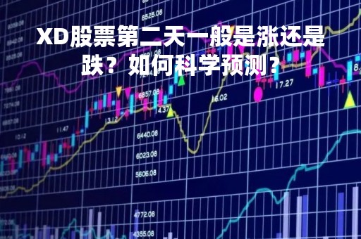 XD股票第二天一般是涨还是跌？如何科学预测？