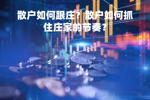 散户如何跟庄？散户如何抓住庄家的节奏？