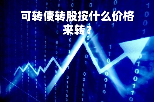 可转债转股按什么价格来转？