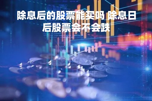 除息后的股票能买吗 除息日后股票会不会跌