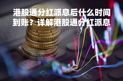 港股通分红派息后什么时间到账？详解港股通分红派息及到账时间
