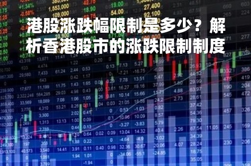 港股涨跌幅限制是多少？解析香港股市的涨跌限制制度