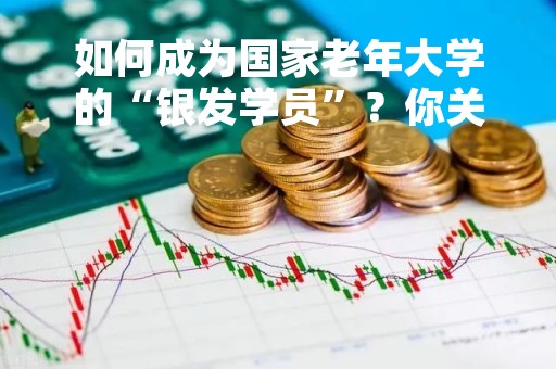如何成为国家老年大学的“银发学员”？你关心的问题都在这儿→