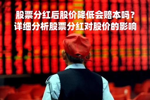 股票分红后股价降低会赔本吗？详细分析股票分红对股价的影响