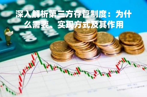 深入解析第三方存管制度：为什么需要、实现方式及其作用