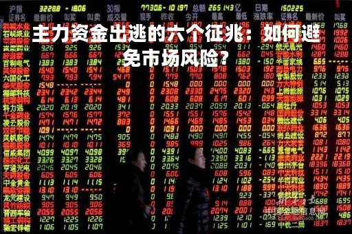 主力资金出逃的六个征兆：如何避免市场风险？