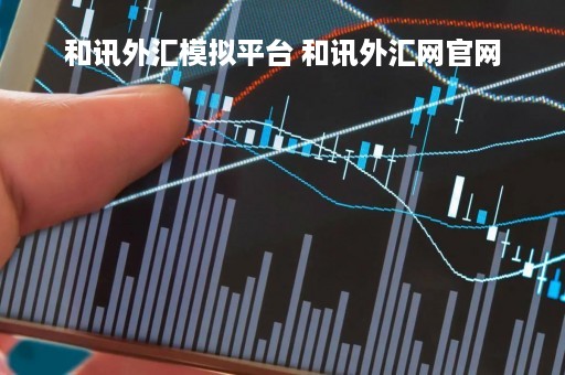 和讯外汇模拟平台 和讯外汇网官网