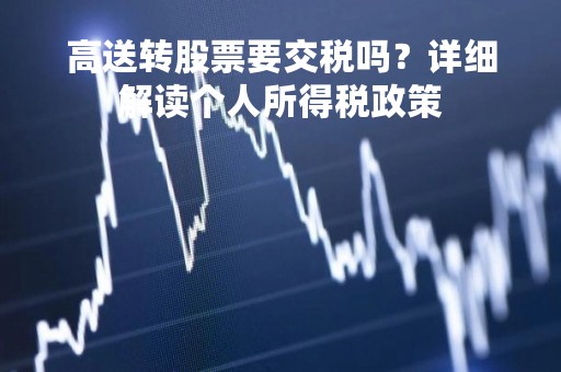 高送转股票要交税吗？详细解读个人所得税政策