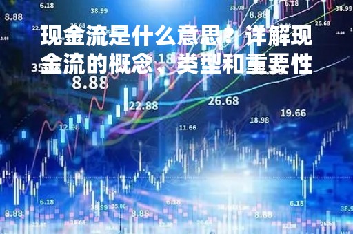 现金流是什么意思？详解现金流的概念、类型和重要性