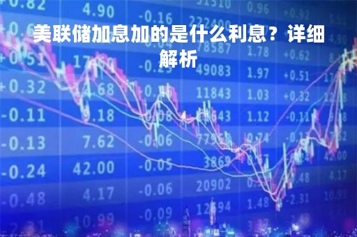 美联储加息加的是什么利息？详细解析