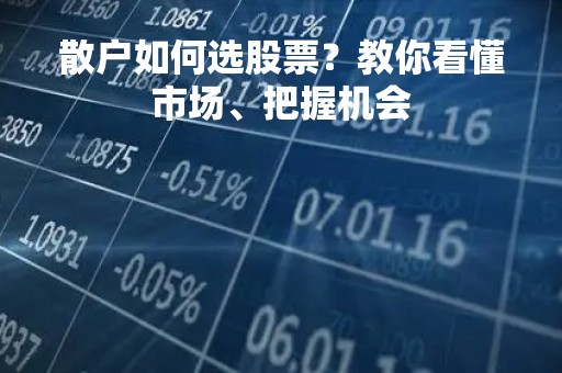散户如何选股票？教你看懂市场、把握机会