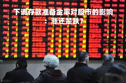下调存款准备金率对股市的影响：涨还是跌？