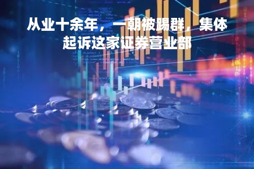 从业十余年，一朝被踢群，集体起诉这家证券营业部