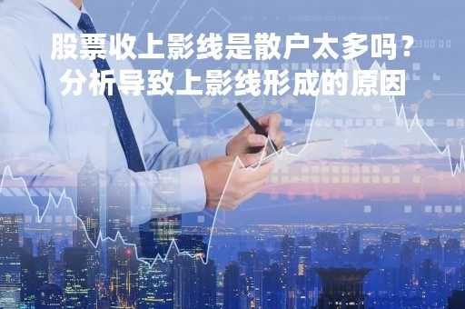 股票收上影线是散户太多吗？分析导致上影线形成的原因