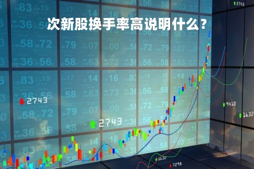 次新股换手率高说明什么？