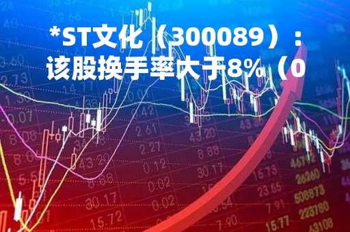 *ST文化（300089）：该股换手率大于8%（04-28）