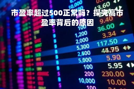 市盈率超过500正常吗？探究高市盈率背后的原因