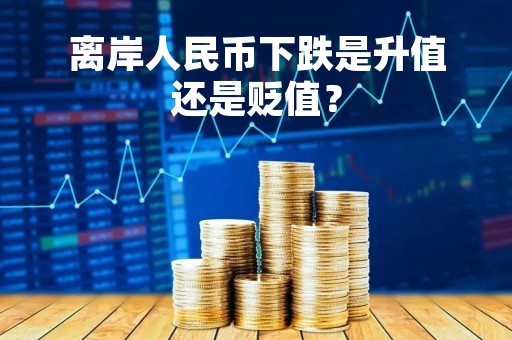 离岸人民币下跌是升值还是贬值？